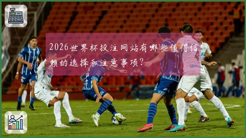 2026世界杯投注网站有哪些值得信赖的选择和注意事项？