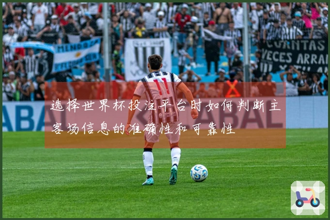 选择世界杯投注平台时如何判断主客场信息的准确性和可靠性