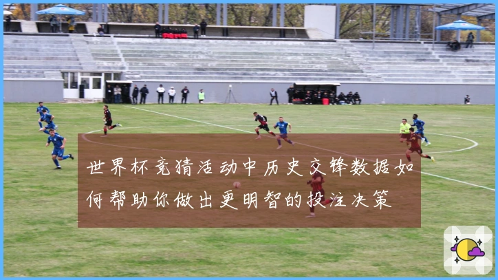 世界杯竞猜活动中历史交锋数据如何帮助你做出更明智的投注决策