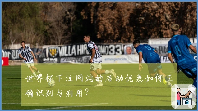 世界杯下注网站的活动优惠如何正确识别与利用？