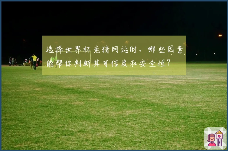 选择世界杯竞猜网站时，哪些因素能帮你判断其可信度和安全性？
