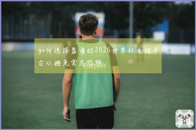 如何选择靠谱的2026世界杯竞猜平台以避免常见陷阱