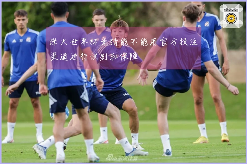 烽火世界杯竞猜能不能用官方投注渠道进行识别和保障