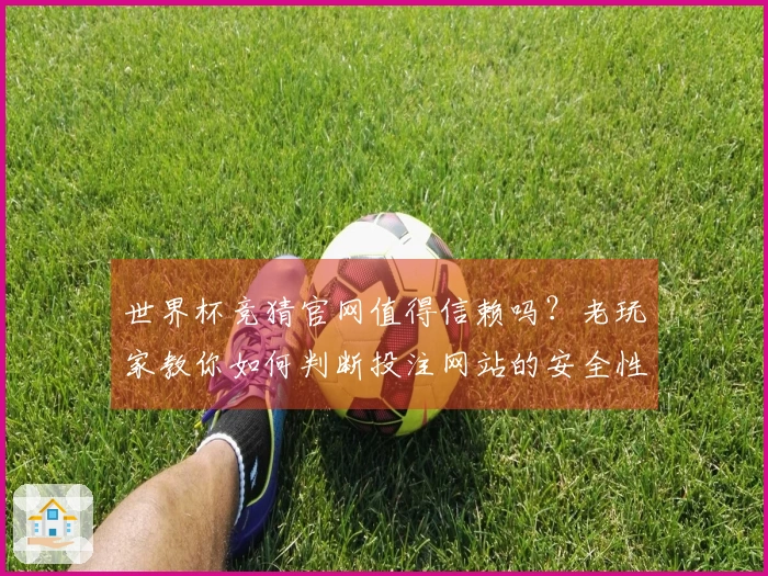 世界杯竞猜官网值得信赖吗？老玩家教你如何判断投注网站的安全性