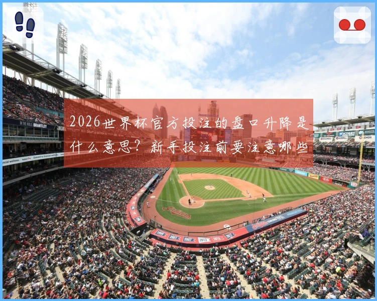 2026世界杯官方投注的盘口升降是什么意思？新手投注前要注意哪些陷阱？