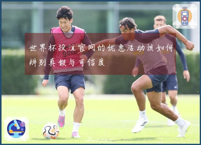 世界杯投注官网的优惠活动该如何辨别真假与可信度