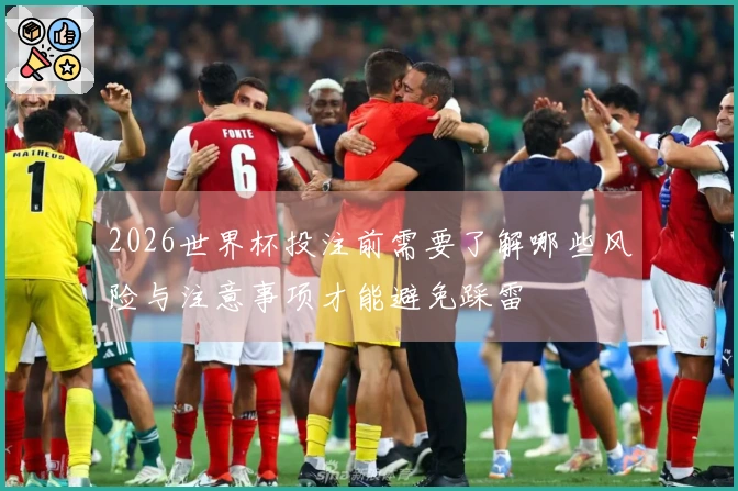 2026世界杯投注前需要了解哪些风险与注意事项才能避免踩雷
