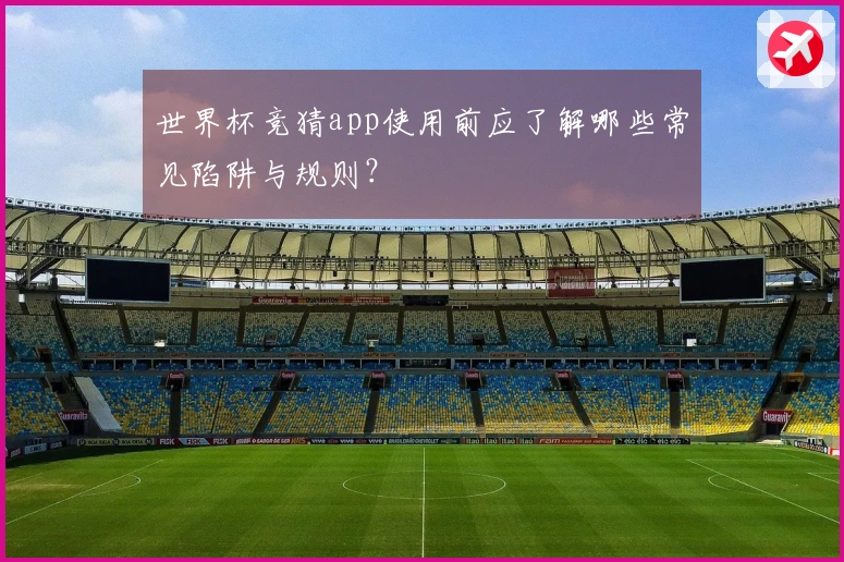 世界杯竞猜app使用前应了解哪些常见陷阱与规则？