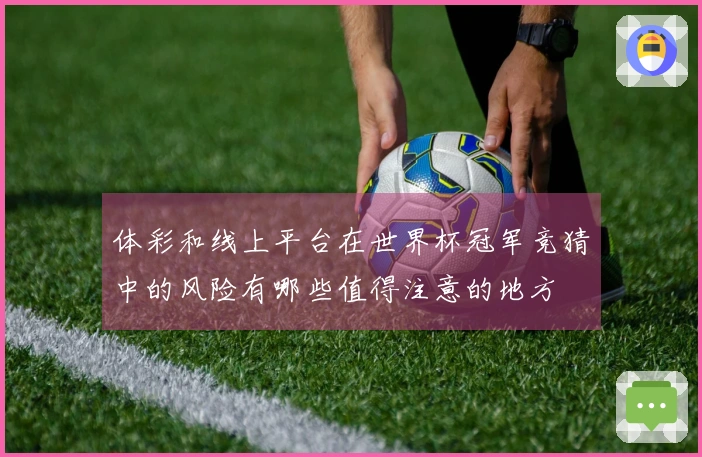 体彩和线上平台在世界杯冠军竞猜中的风险有哪些值得注意的地方