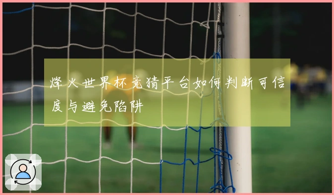 烽火世界杯竞猜平台如何判断可信度与避免陷阱