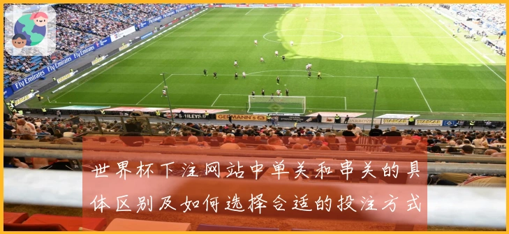 世界杯下注网站中单关和串关的具体区别及如何选择合适的投注方式
