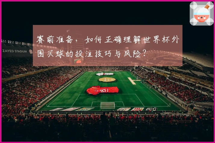 赛前准备，如何正确理解世界杯外围买球的投注技巧与风险？