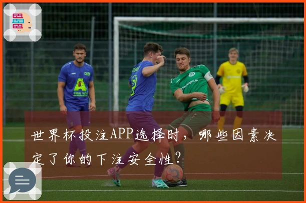 世界杯投注APP选择时，哪些因素决定了你的下注安全性？