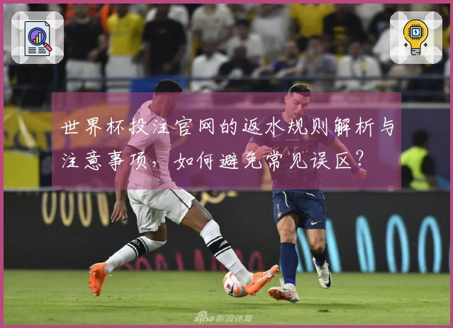 世界杯投注官网的返水规则解析与注意事项，如何避免常见误区？