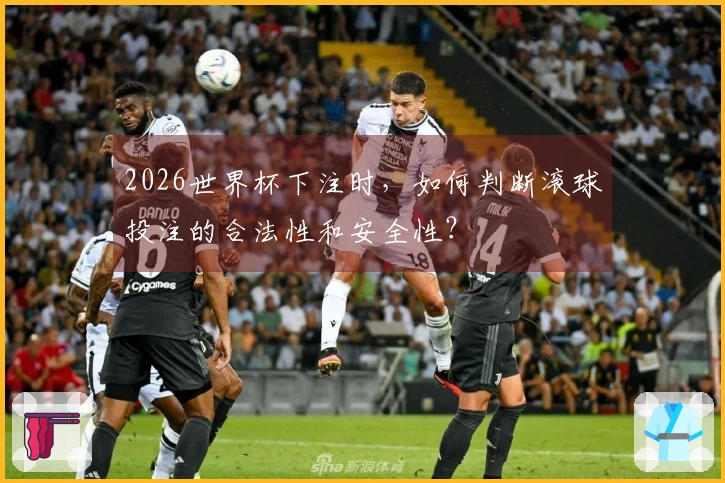 2026世界杯下注时，如何判断滚球投注的合法性和安全性？