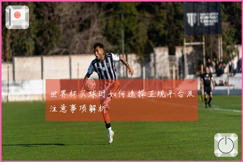 世界杯买球时如何选择正规平台及注意事项解析