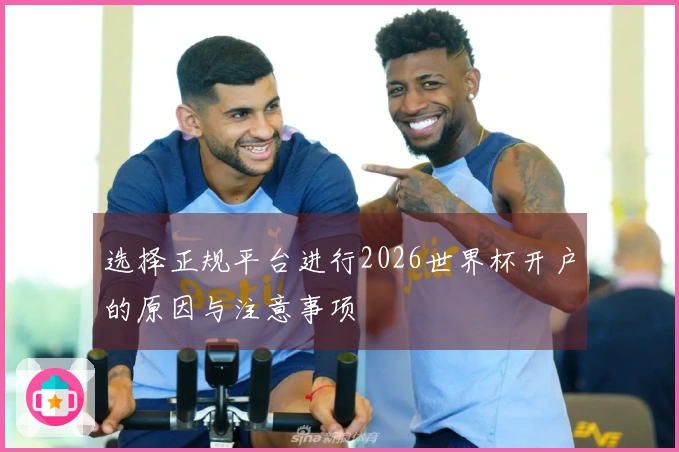 选择正规平台进行2026世界杯开户的原因与注意事项