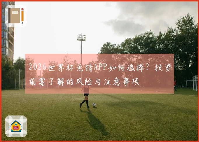 2026世界杯竞猜APP如何选择？投资前需了解的风险与注意事项
