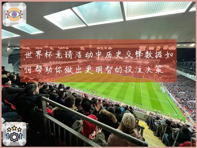世界杯竞猜活动中历史交锋数据如何帮助你做出更明智的投注决策