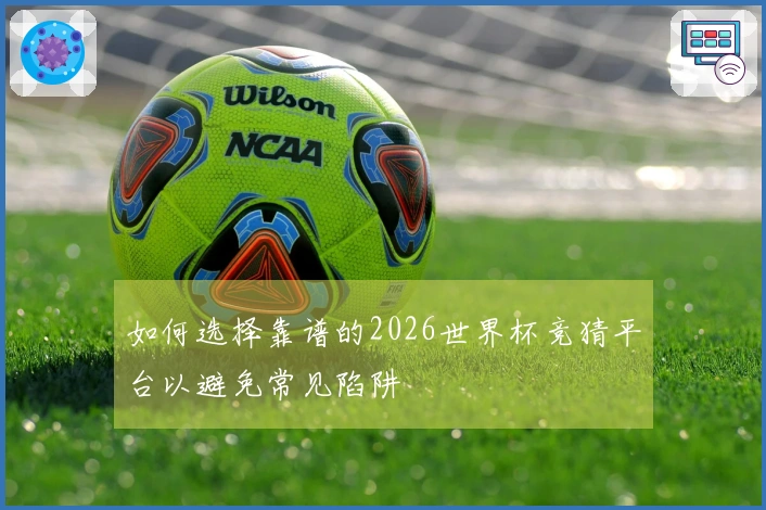 如何选择靠谱的2026世界杯竞猜平台以避免常见陷阱