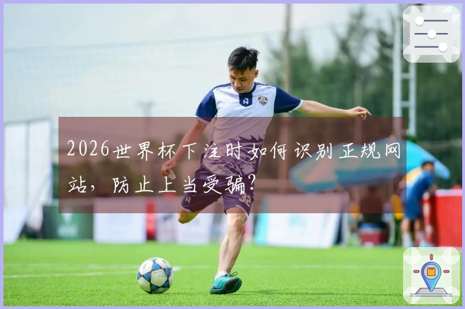 2026世界杯下注时如何识别正规网站，防止上当受骗？