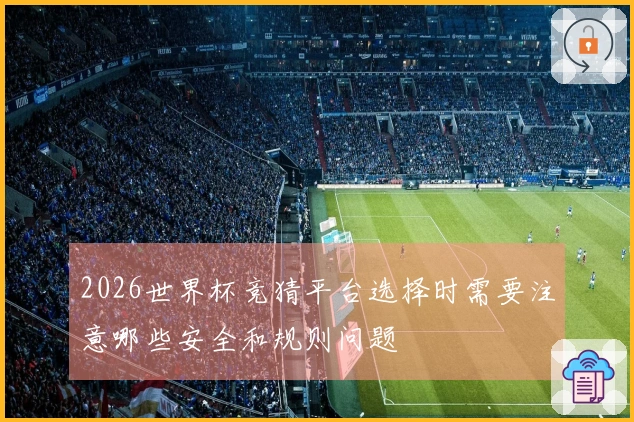 2026世界杯竞猜平台选择时需要注意哪些安全和规则问题