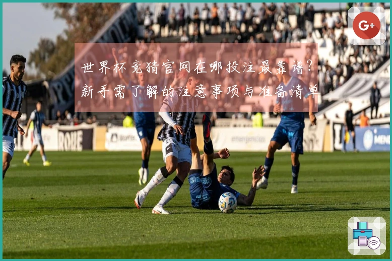 世界杯竞猜官网在哪投注最靠谱？新手需了解的注意事项与准备清单