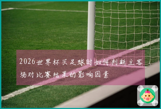 2026世界杯买足球时如何判断主客场对比赛结果的影响因素
