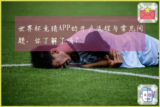 世界杯竞猜APP的开户流程与常见问题，你了解了吗？
