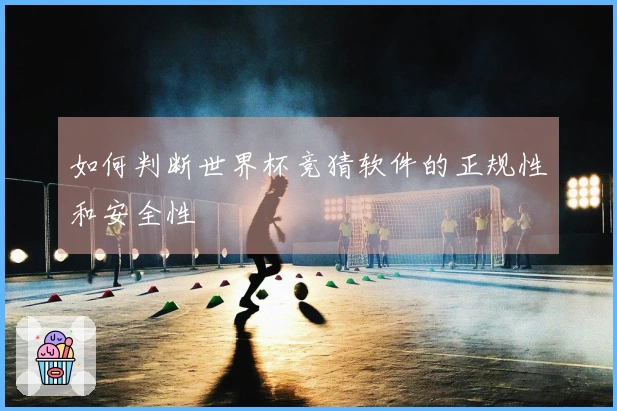 如何判断世界杯竞猜软件的正规性和安全性