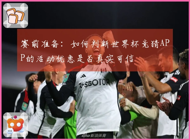 赛前准备：如何判断世界杯竞猜APP的活动优惠是否真实可信