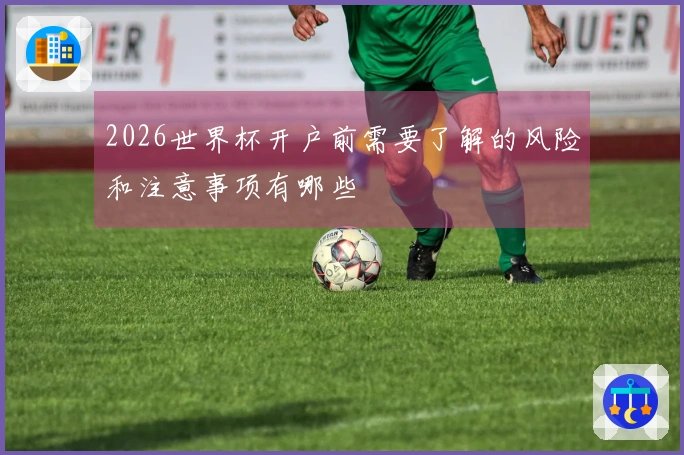 2026世界杯开户前需要了解的风险和注意事项有哪些