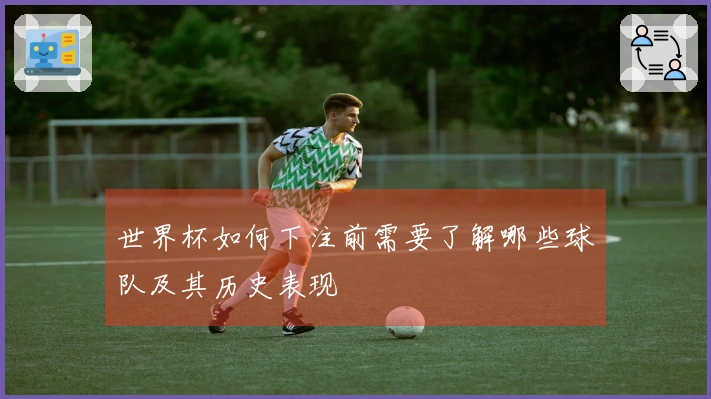 世界杯如何下注前需要了解哪些球队及其历史表现